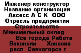 Инженер-конструктор › Название организации ­ Аксесс-А.С.К, ООО › Отрасль предприятия ­ Строительство › Минимальный оклад ­ 35 000 - Все города Работа » Вакансии   . Хакасия респ.,Саяногорск г.